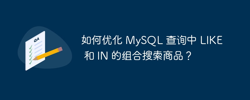 如何优化 MySQL 查询中 LIKE 和 IN 的组合搜索商品?