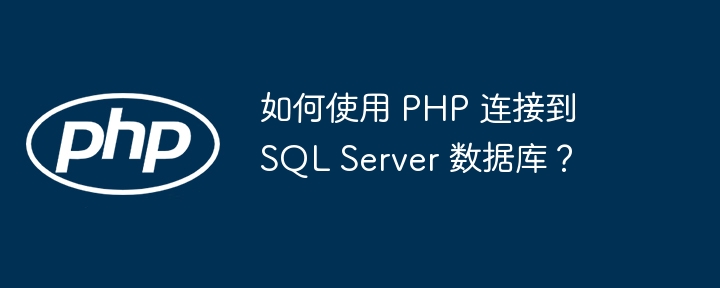 如何使用 PHP 连接到 SQL Server 数据库?