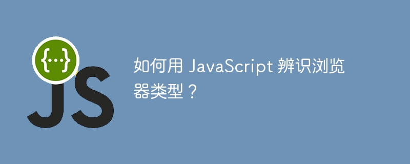 如何用 JavaScript 辨识浏览器类型?