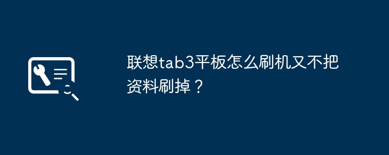 联想tab3平板怎么刷机又不把资料刷掉?