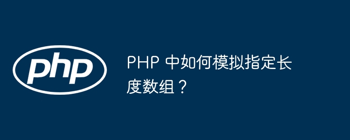PHP 中如何模拟指定长度数组?