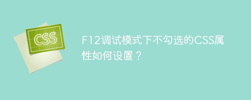 F12调试模式下不勾选的CSS属性如何设置?