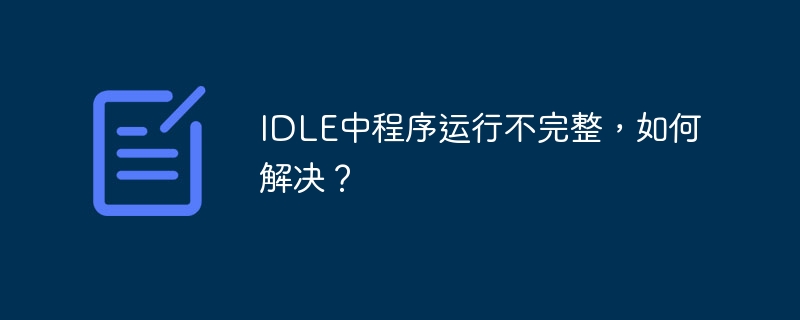 IDLE中程序运行不完整,如何解决?