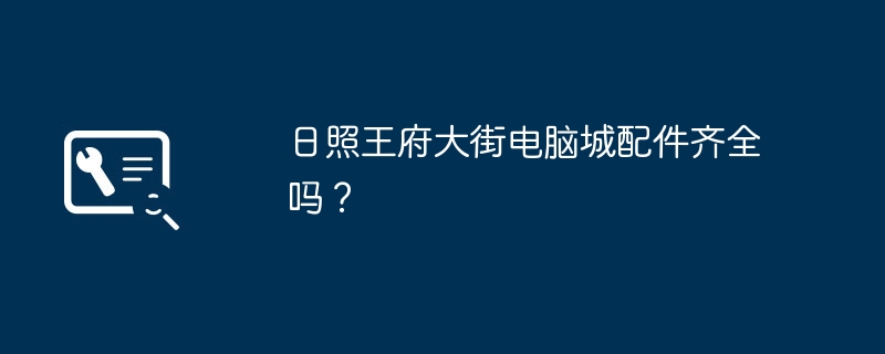 日照王府大街电脑城配件齐全吗?