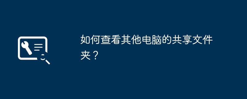 如何查看其他电脑的共享文件夹?