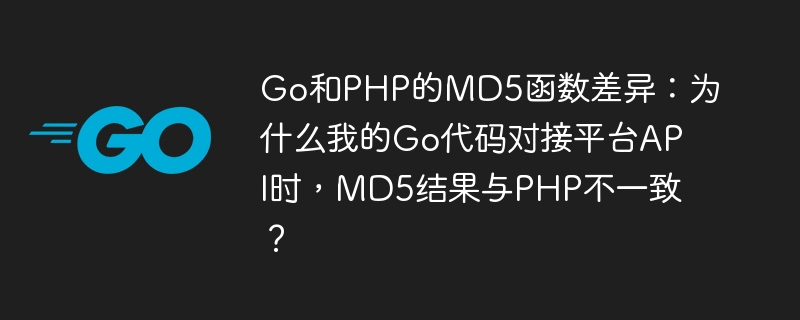 Go和PHP的MD5函数差异:为什么我的Go代码对接平台API时,MD5结果与PHP不一致?