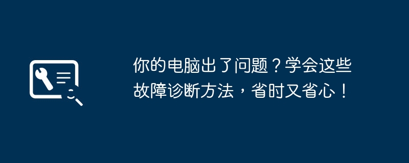 你的电脑出了问题?学会这些故障诊断方法,省时又省心!