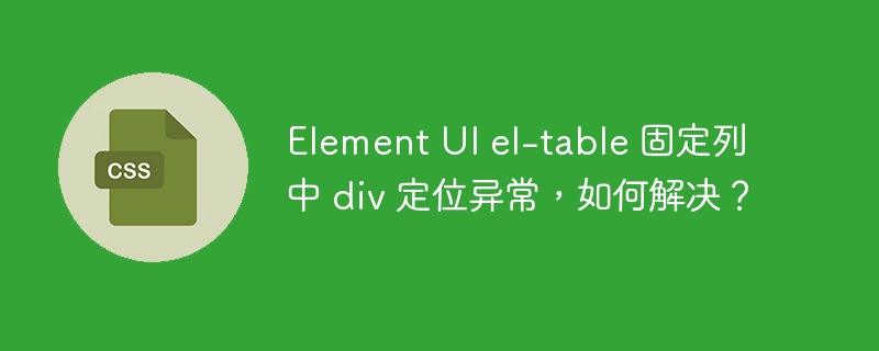 Element UI el-table 固定列中 div 定位异常,如何解决?