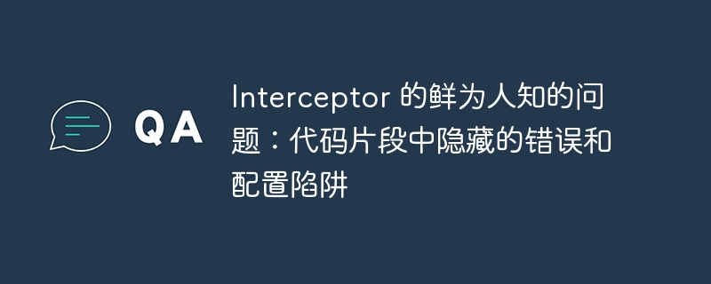 Interceptor 的鲜为人知的问题:代码片段中隐藏的错误和配置陷阱