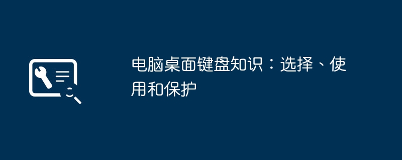 电脑桌面键盘知识:选择、使用和保护