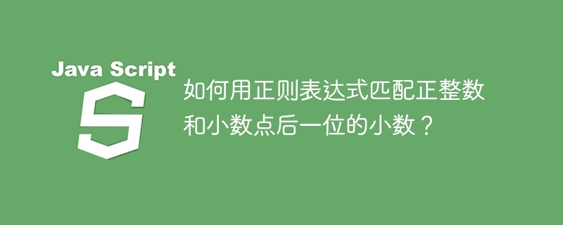 如何用正则表达式匹配正整数和小数点后一位的小数?