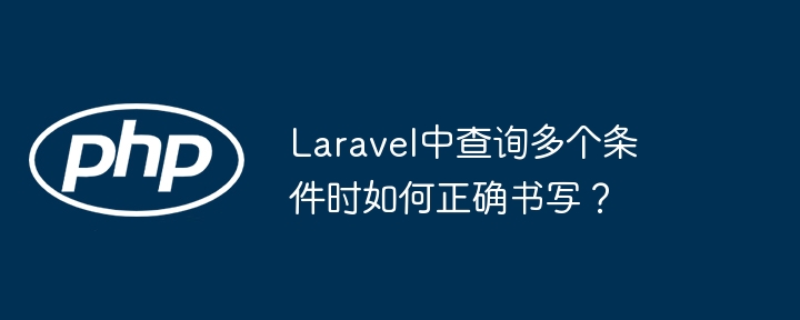 Laravel中查询多个条件时如何正确书写?