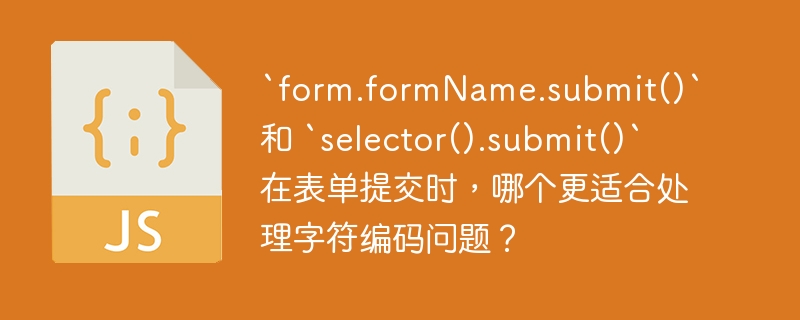 `form.formName.submit()` 和 `selector().submit()` 在表单提交时,哪个更适合处理字符编码问题?