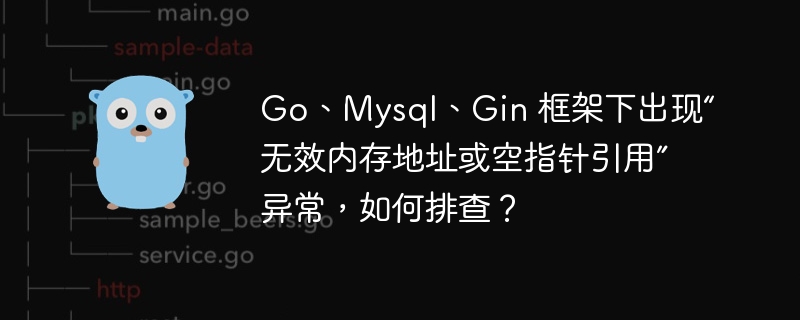 Go、Mysql、Gin 框架下出现“无效内存地址或空指针引用”异常,如何排查?