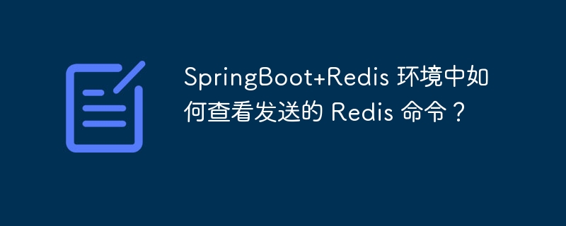 SpringBoot+Redis 环境中如何查看发送的 Redis 命令?