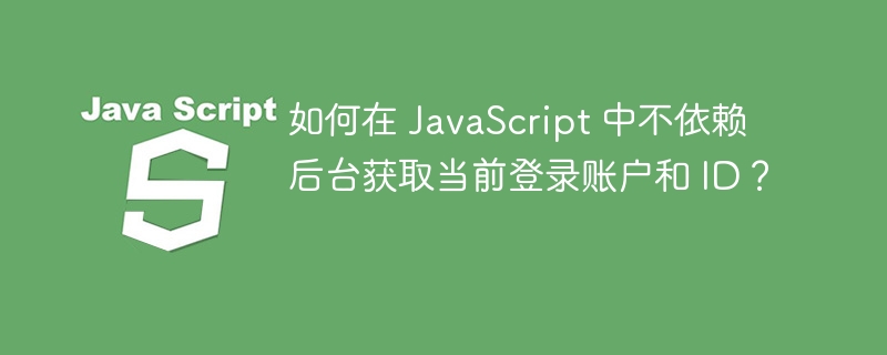 如何在 JavaScript 中不依赖后台获取当前登录账户和 ID?