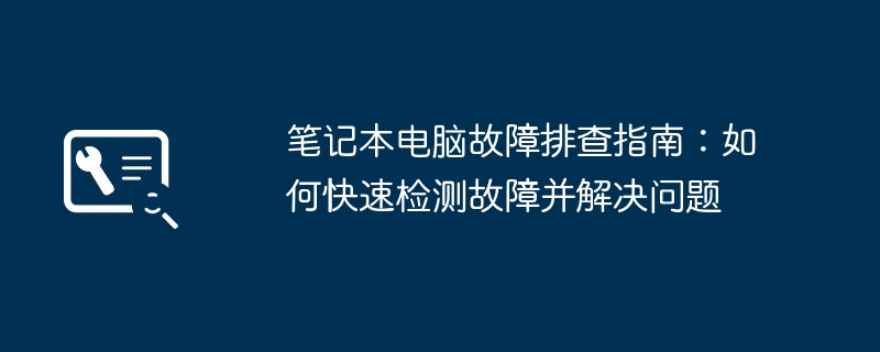 笔记本电脑故障排查指南:如何快速检测故障并解决问题