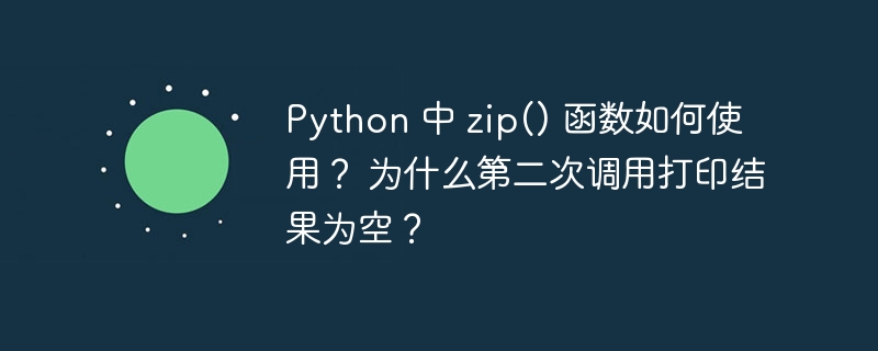 Python 中 zip() 函数如何使用? 为什么第二次调用打印结果为空?