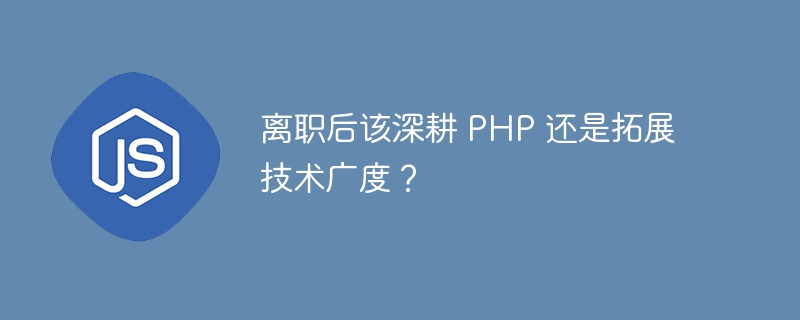 离职后该深耕 PHP 还是拓展技术广度?