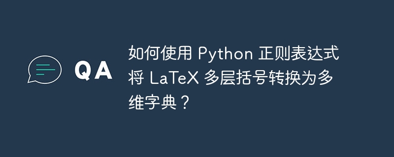 如何使用 Python 正则表达式将 LaTeX 多层括号转换为多维字典?