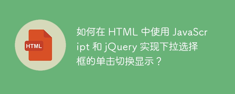 如何在 HTML 中使用 JavaScript 和 jQuery 实现下拉选择框的单击切换显示?