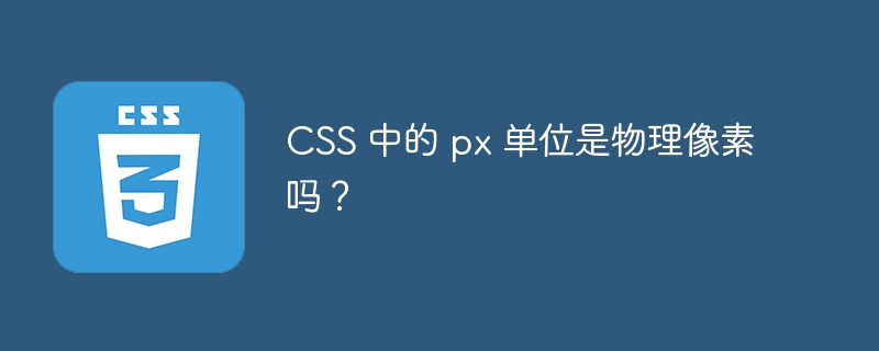 CSS 中的 px 单位是物理像素吗?