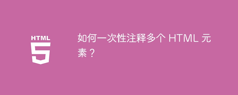 如何一次性注释多个 HTML 元素？ 
