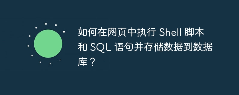 如何在网页中执行 Shell 脚本和 SQL 语句并存储数据到数据库?