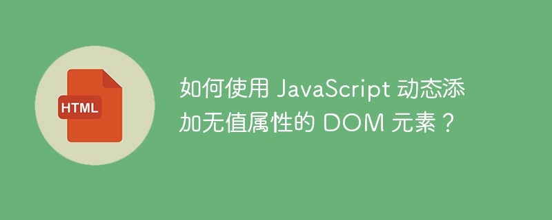 如何使用 JavaScript 动态添加无值属性的 DOM 元素?