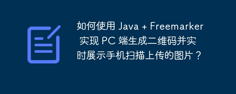 如何使用 Java + Freemarker 实现 PC 端生成二维码并实时展示手机扫描上传的图片?
