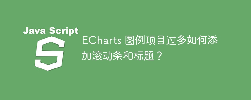 ECharts 图例项目过多如何添加滚动条和标题?