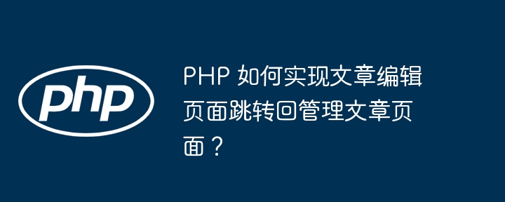 PHP 如何实现文章编辑页面跳转回管理文章页面?