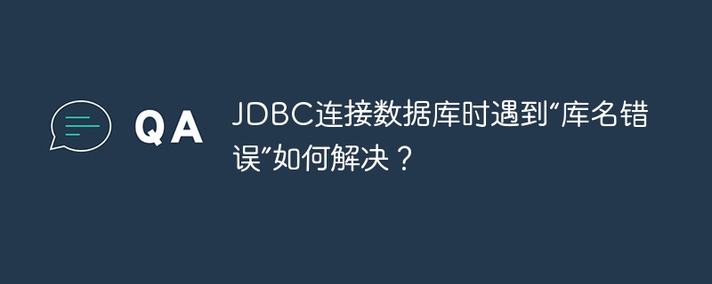 JDBC连接数据库时遇到“库名错误”如何解决?
