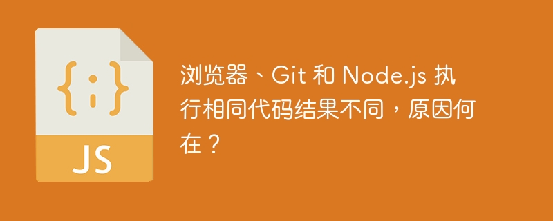 浏览器、Git 和 Node.js 执行相同代码结果不同,原因何在?