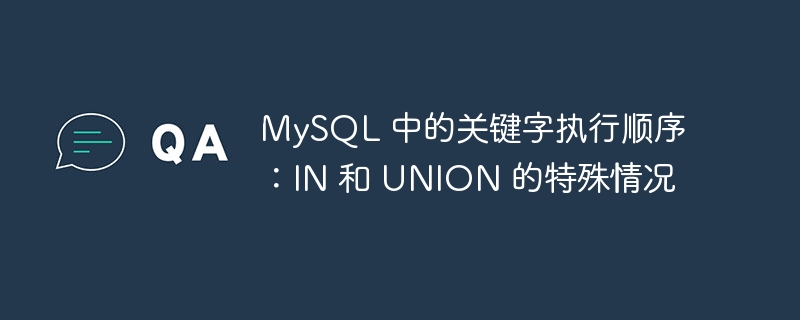 MySQL 中的关键字执行顺序:IN 和 UNION 的特殊情况