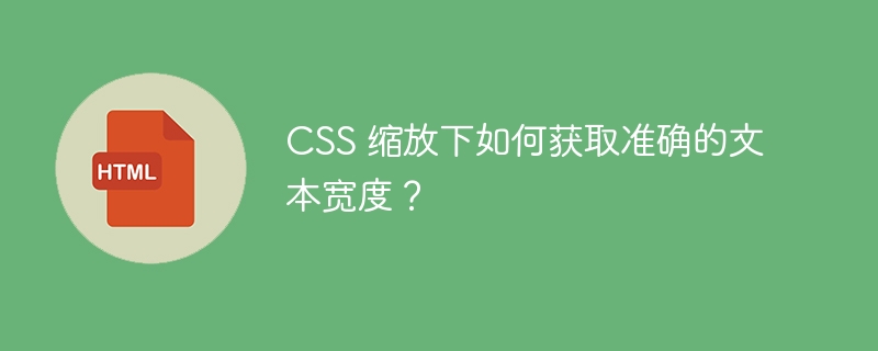 CSS 缩放下如何获取准确的文本宽度?