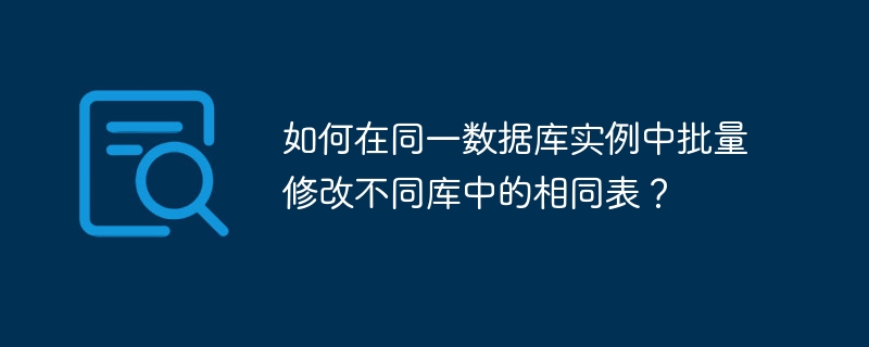 如何在同一数据库实例中批量修改不同库中的相同表?