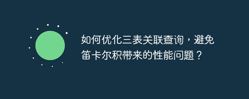 如何优化三表关联查询，避免笛卡尔积带来的性能问题？