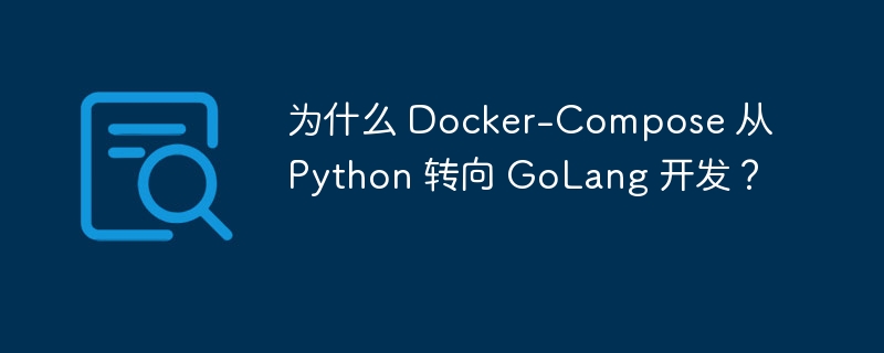 为什么 Docker-Compose 从 Python 转向 GoLang 开发?