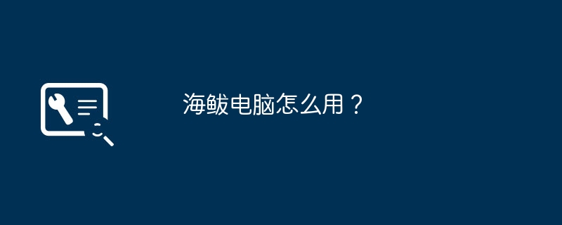 海鲅电脑怎么用？