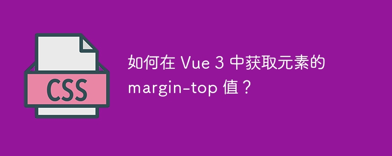 如何在 Vue 3 中获取元素的 margin-top 值?