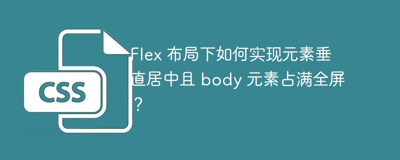 Flex 布局下如何实现元素垂直居中且 body 元素占满全屏?