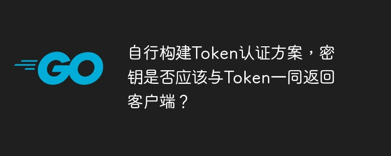 自行构建Token认证方案,密钥是否应该与Token一同返回客户端?