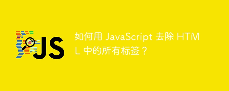 如何用 JavaScript 去除 HTML 中的所有标签?