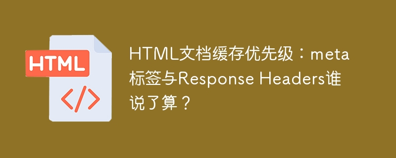 HTML文档缓存优先级:meta标签与Response Headers谁说了算?