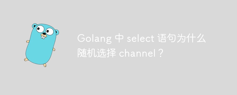 Golang 中 select 语句为什么随机选择 channel?
