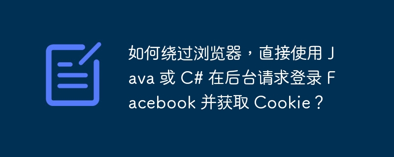 如何绕过浏览器，直接使用 Java 或 C# 在后台请求登录 Facebook 并获取 Cookie？