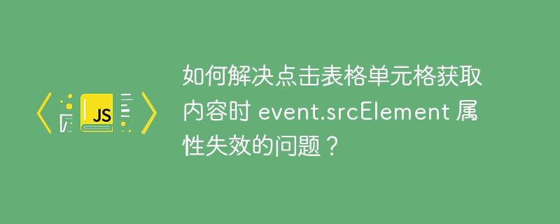 如何解决点击表格单元格获取内容时 event.srcElement 属性失效的问题?