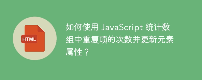 如何使用 JavaScript 统计数组中重复项的次数并更新元素属性?