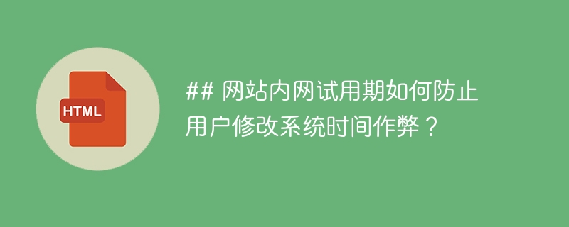 ## 网站内网试用期如何防止用户修改系统时间作弊?
